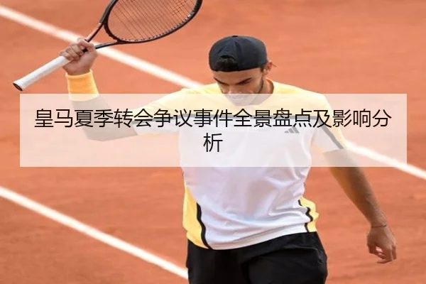 皇马夏季转会争议事件全景盘点及影响分析