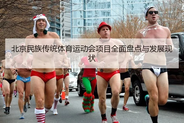 北京民族传统体育运动会项目全面盘点与发展现状