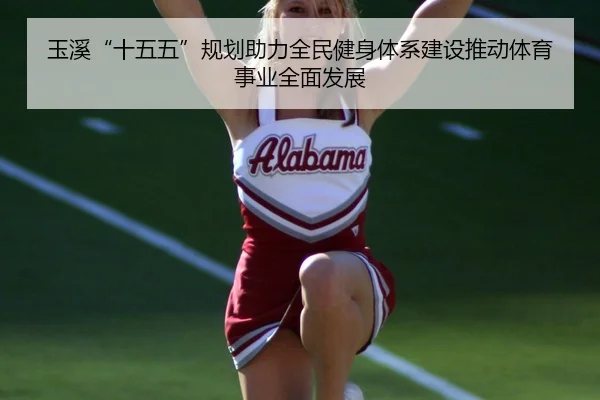 玉溪“十五五”规划助力全民健身体系建设推动体育事业全面发展